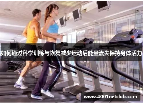 如何通过科学训练与恢复减少运动后能量流失保持身体活力 如何通过科学训练与恢复减少运动后能量流失保持身体活力